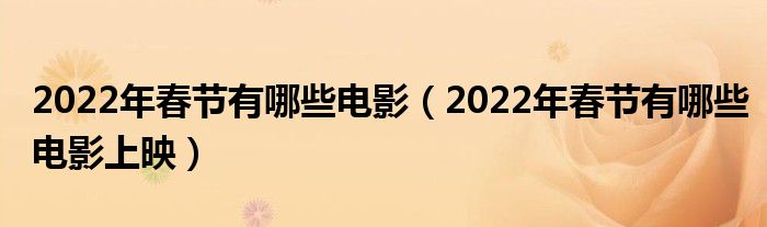 2022年春节有哪些电影（2022年春节有哪些电影上映）