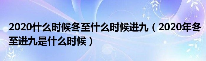 2020什么时候冬至什么时候进九（2020年冬至进九是什么时候）