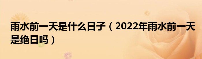 雨水前一天是什么日子（2022年雨水前一天是绝日吗）