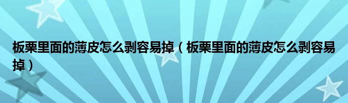 板栗里面的薄皮怎么剥容易掉（板栗里面的薄皮怎么剥容易掉）
