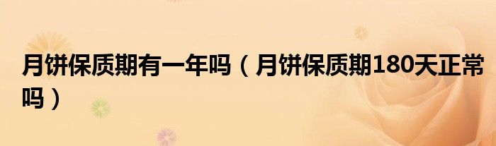 月饼保质期有一年吗（月饼保质期180天正常吗）