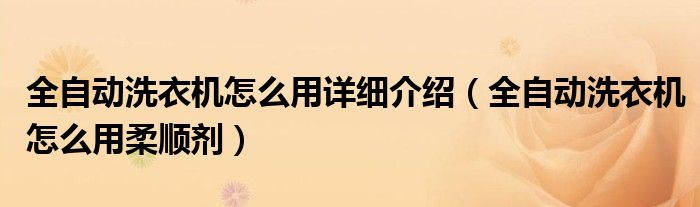 全自动洗衣机怎么用详细介绍（全自动洗衣机怎么用柔顺剂）