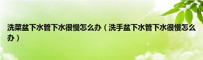 洗菜盆下水管下水很慢怎么办（洗手盆下水管下水很慢怎么办）