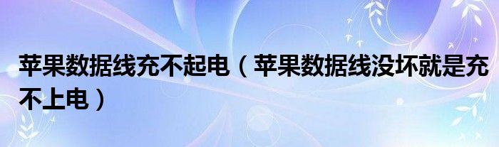 苹果数据线充不起电（苹果数据线没坏就是充不上电）