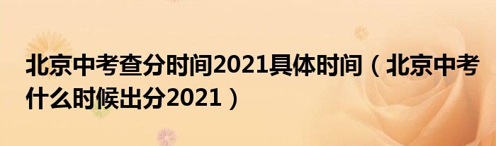 北京中考查分时间2021具体时间（北京中考什么时候出分2021）