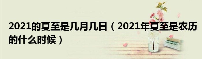 2021的夏至是几月几日（2021年夏至是农历的什么时候）