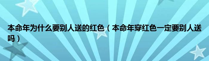 本命年为什么要别人送的红色（本命年穿红色一定要别人送吗）