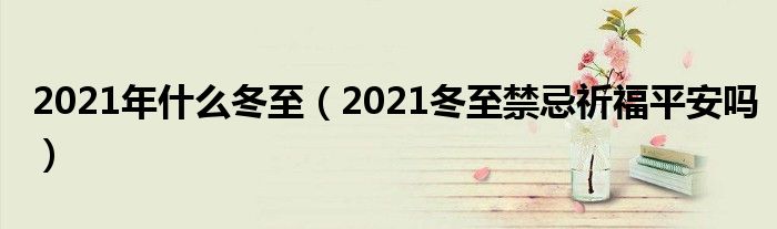 2021年什么冬至（2021冬至禁忌祈福平安吗）