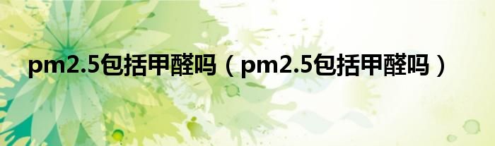 pm2.5包括甲醛吗（pm2.5包括甲醛吗）