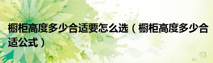 橱柜高度多少合适要怎么选（橱柜高度多少合适公式）