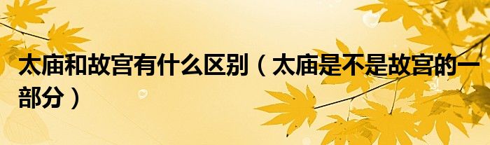 太庙和故宫有什么区别（太庙是不是故宫的一部分）
