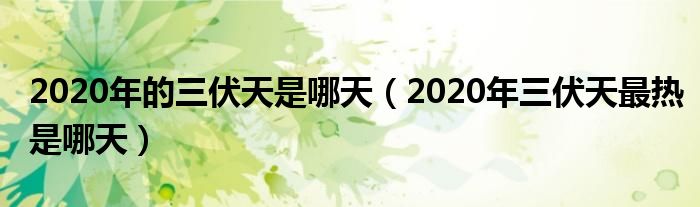 2020年的三伏天是哪天（2020年三伏天最热是哪天）