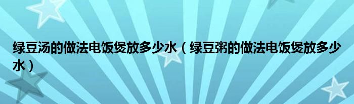 绿豆汤的做法电饭煲放多少水（绿豆粥的做法电饭煲放多少水）