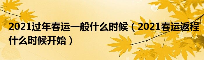 2021过年春运一般什么时候（2021春运返程什么时候开始）