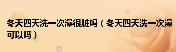 冬天四天洗一次澡很脏吗（冬天四天洗一次澡可以吗）
