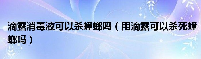 滴露消毒液可以杀蟑螂吗（用滴露可以杀死蟑螂吗）
