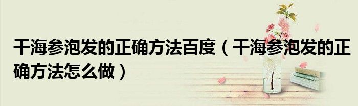 干海参泡发的正确方法百度（干海参泡发的正确方法怎么做）