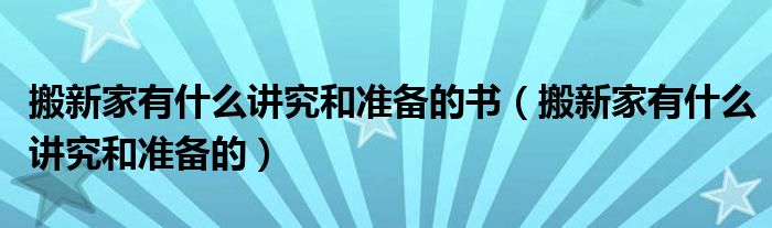 搬新家有什么讲究和准备的书（搬新家有什么讲究和准备的）