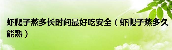 虾爬子蒸多长时间最好吃安全（虾爬子蒸多久能熟）