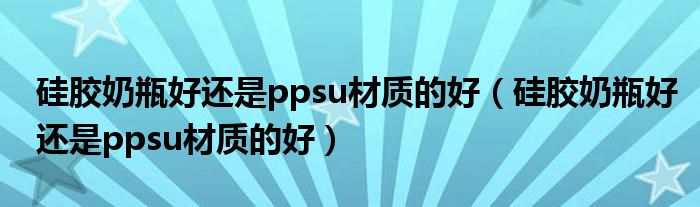 硅胶奶瓶好还是ppsu材质的好（硅胶奶瓶好还是ppsu材质的好）