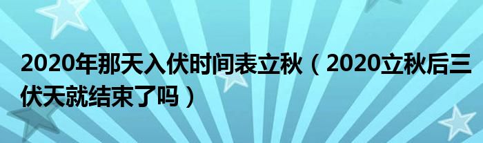 2020年那天入伏时间表立秋（2020立秋后三伏天就结束了吗）
