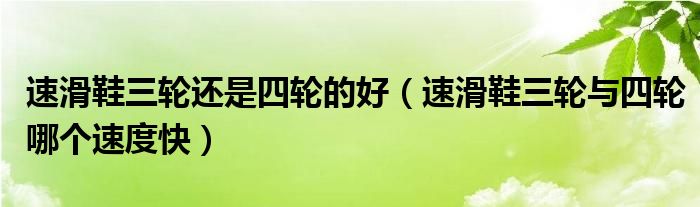 速滑鞋三轮还是四轮的好（速滑鞋三轮与四轮哪个速度快）