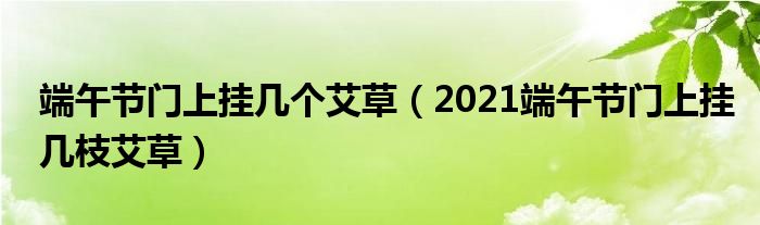 端午节门上挂几个艾草（2021端午节门上挂几枝艾草）
