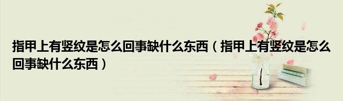 指甲上有竖纹是怎么回事缺什么东西（指甲上有竖纹是怎么回事缺什么东西）