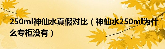 250ml神仙水真假对比（神仙水250ml为什么专柜没有）