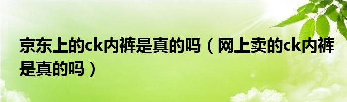 京东上的ck内裤是真的吗（网上卖的ck内裤是真的吗）