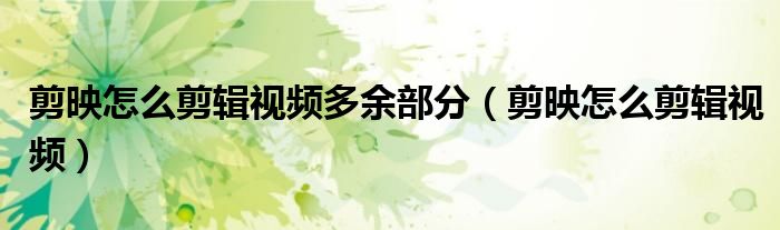剪映怎么剪辑视频多余部分（剪映怎么剪辑视频）