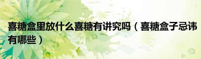 喜糖盒里放什么喜糖有讲究吗（喜糖盒子忌讳有哪些）