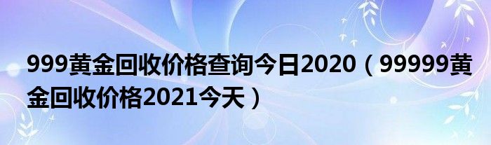 999黄金回收价格查询今日2020（99999黄金回收价格2021今天）