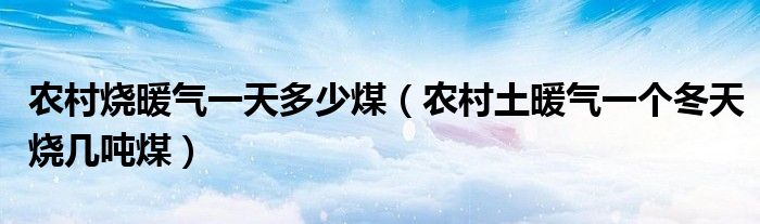农村烧暖气一天多少煤（农村土暖气一个冬天烧几吨煤）
