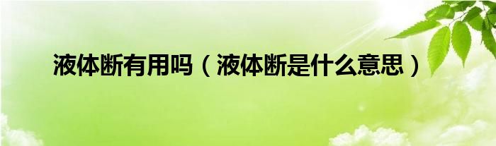 液体断有用吗（液体断是什么意思）