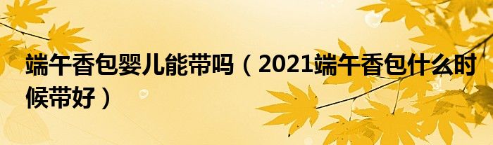 端午香包婴儿能带吗（2021端午香包什么时候带好）