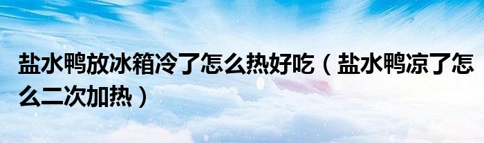 盐水鸭放冰箱冷了怎么热好吃（盐水鸭凉了怎么二次加热）