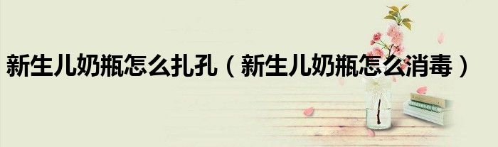 新生儿奶瓶怎么扎孔（新生儿奶瓶怎么消毒）