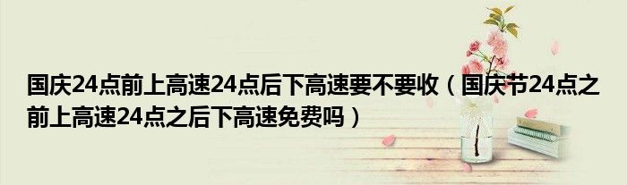国庆24点前上高速24点后下高速要不要收（国庆节24点之前上高速24点之后下高速免费吗）