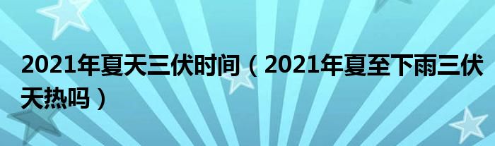 2021年夏天三伏时间（2021年夏至下雨三伏天热吗）