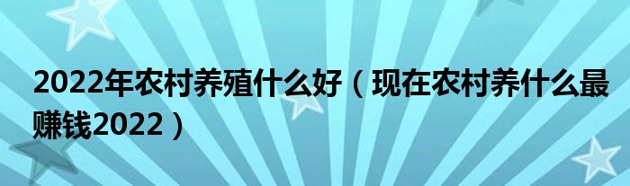 2022年农村养殖什么好（现在农村养什么最赚钱2022）