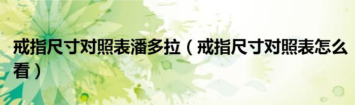 戒指尺寸对照表潘多拉（戒指尺寸对照表怎么看）