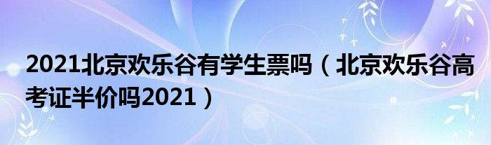 2021北京欢乐谷有学生票吗（北京欢乐谷高考证半价吗2021）