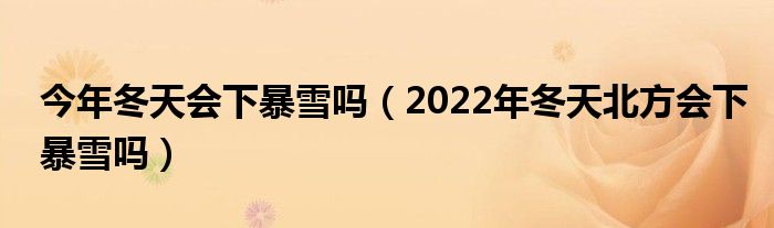 今年冬天会下暴雪吗（2022年冬天北方会下暴雪吗）