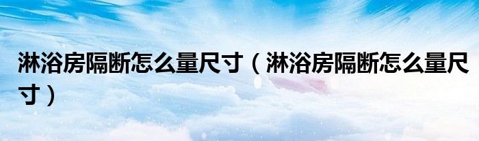 淋浴房隔断怎么量尺寸（淋浴房隔断怎么量尺寸）