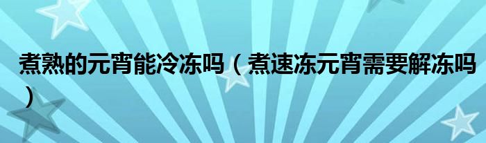煮熟的元宵能冷冻吗（煮速冻元宵需要解冻吗）