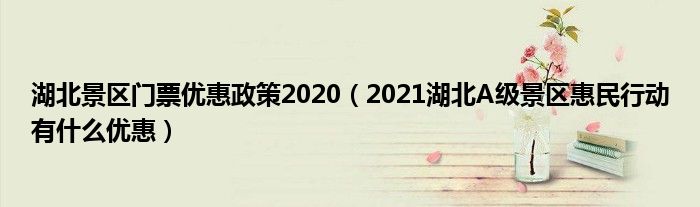 湖北景区门票优惠政策2020（2021湖北A级景区惠民行动有什么优惠）