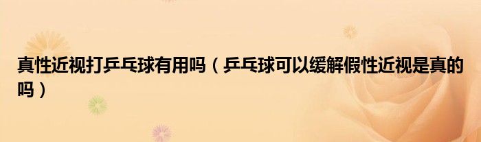 真性近视打乒乓球有用吗（乒乓球可以缓解假性近视是真的吗）