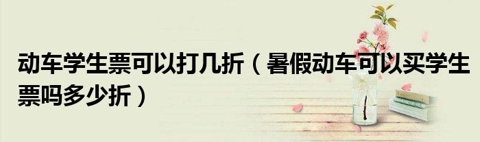 动车学生票可以打几折（暑假动车可以买学生票吗多少折）