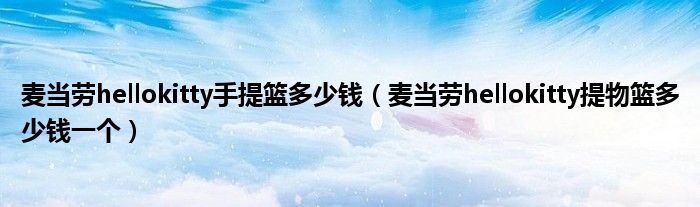 麦当劳hellokitty手提篮多少钱（麦当劳hellokitty提物篮多少钱一个）
